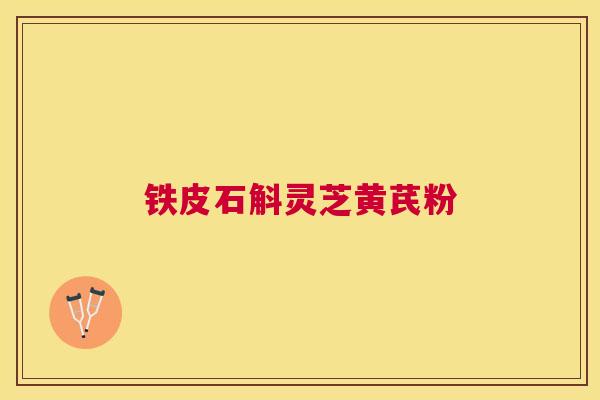铁皮石斛灵芝黄芪粉 铁皮石斛灵芝黄芪粉