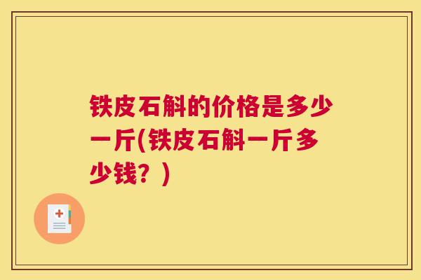 铁皮石斛的价格是多少一斤(铁皮石斛一斤多少钱？)