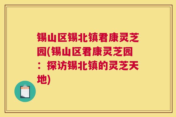锡山区锡北镇君康灵芝园(锡山区君康灵芝园：探访锡北镇的灵芝天地)