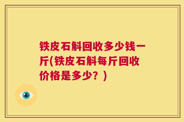 铁皮石斛回收多少钱一斤(铁皮石斛每斤回收价格是多少？)