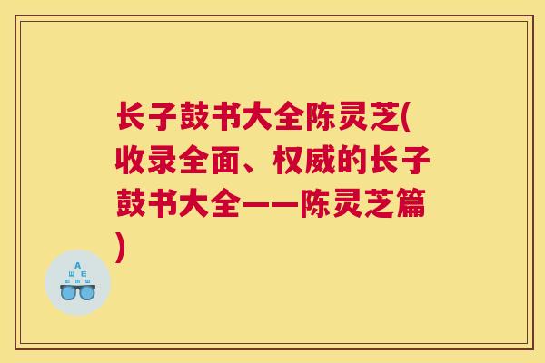 长子鼓书大全陈灵芝(收录全面、权威的长子鼓书大全——陈灵芝篇)