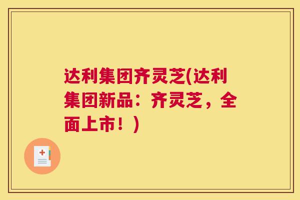达利集团齐灵芝(达利集团新品：齐灵芝，全面上市！)