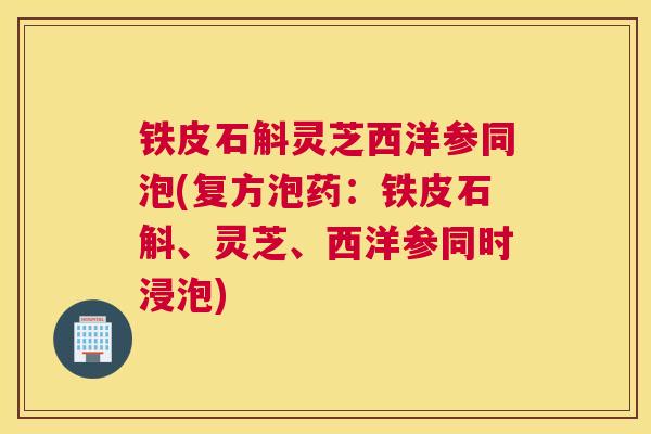 铁皮石斛灵芝西洋参同泡(复方泡药：铁皮石斛、灵芝、西洋参同时浸泡)