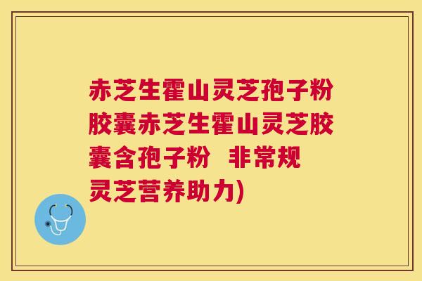 赤芝生霍山灵芝孢子粉胶囊赤芝生霍山灵芝胶囊含孢子粉  非常规灵芝营养助力)