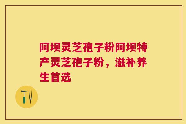 阿坝灵芝孢子粉阿坝特产灵芝孢子粉，滋补养生首选