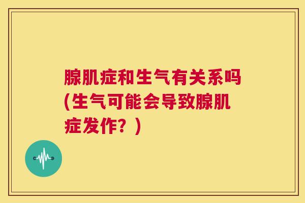 腺肌症和生气有关系吗(生气可能会导致腺肌症发作?) 腺肌症和生气有关系吗(生气可能会导致腺肌症发作?)