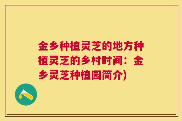 金乡种植灵芝的地方种植灵芝的乡村时间：金乡灵芝种植园简介)