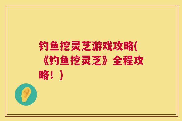 钓鱼挖灵芝游戏攻略(《钓鱼挖灵芝》全程攻略！)