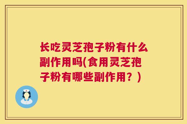 长吃灵芝孢子粉有什么副作用吗(食用灵芝孢子粉有哪些副作用？)