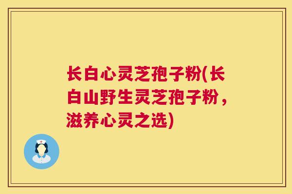 长白心灵芝孢子粉(长白山野生灵芝孢子粉，滋养心灵之选)