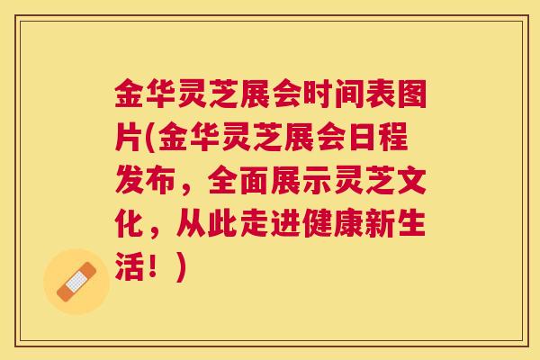 金华灵芝展会时间表图片(金华灵芝展会日程发布，全面展示灵芝文化，从此走进健康新生活！)