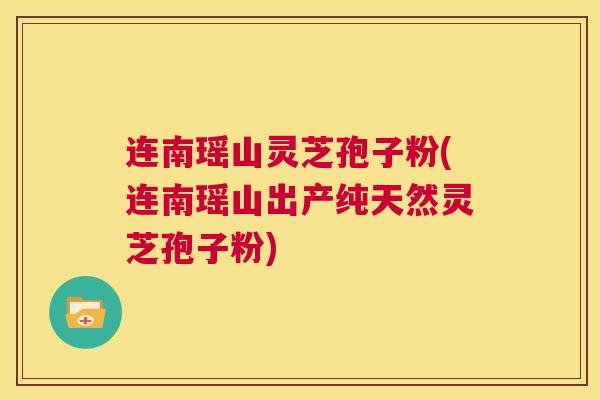 连南瑶山灵芝孢子粉(连南瑶山出产纯天然灵芝孢子粉) 连南瑶山灵芝孢子粉(连南瑶山出产纯天然灵芝孢子粉)
