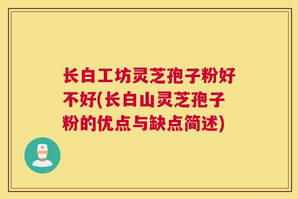 长白工坊灵芝孢子粉好不好(长白山灵芝孢子粉的优点与缺点简述)