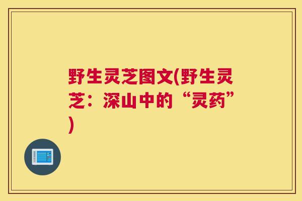 野生灵芝图文(野生灵芝：深山中的“灵药”)