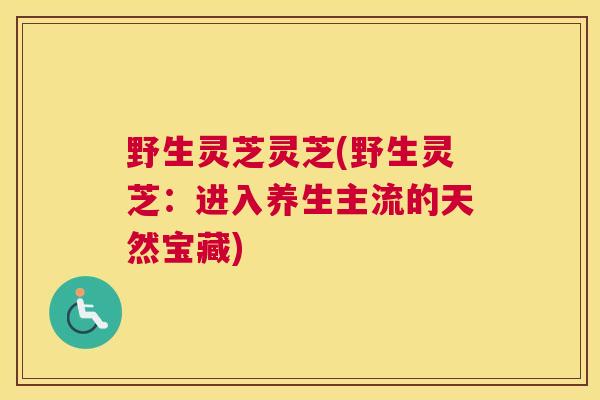 野生灵芝灵芝(野生灵芝：进入养生主流的天然宝藏)