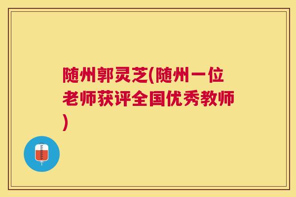 随州郭灵芝(随州一位老师获评全国优秀教师)