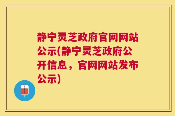 静宁灵芝政府官网网站公示(静宁灵芝政府公开信息，官网网站发布公示)