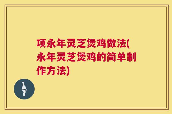 项永年灵芝煲鸡做法(永年灵芝煲鸡的简单制作方法)