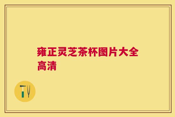 雍正灵芝茶杯图片大全高清