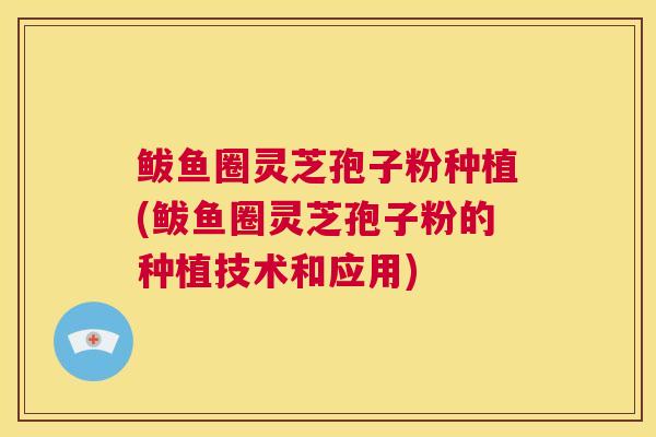 鲅鱼圈灵芝孢子粉种植(鲅鱼圈灵芝孢子粉的种植技术和应用)