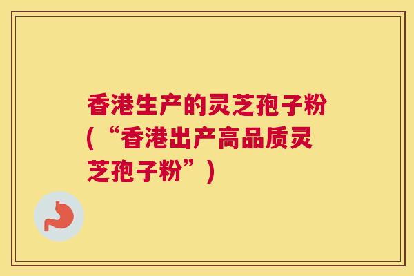 香港生产的灵芝孢子粉(“香港出产高品质灵芝孢子粉”) 香港生产的灵芝孢子粉(“香港出产高品质灵芝孢子粉”)