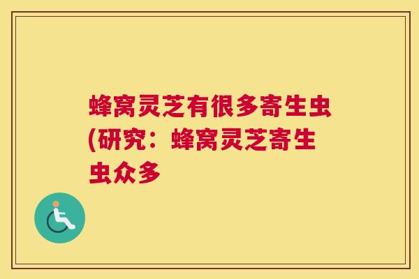 蜂窝灵芝有很多寄生虫(研究：蜂窝灵芝寄生虫众多