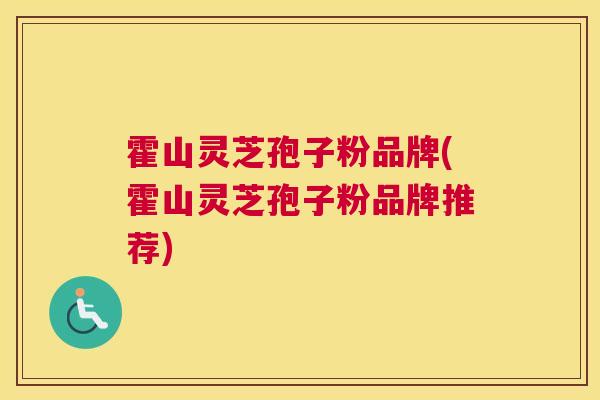 霍山灵芝孢子粉品牌(霍山灵芝孢子粉品牌推荐)