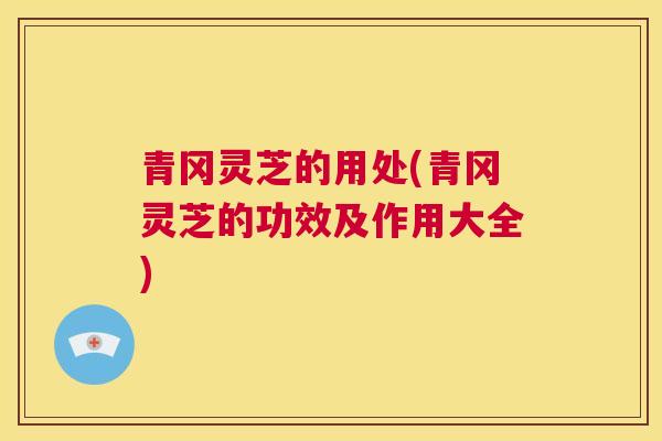 青冈灵芝的用处(青冈灵芝的功效及作用大全)
