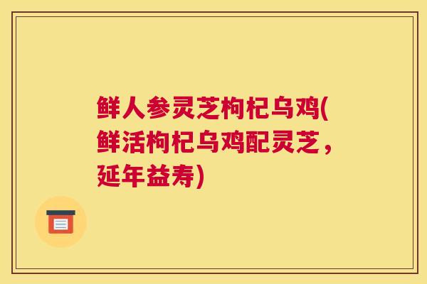 鲜人参灵芝枸杞乌鸡(鲜活枸杞乌鸡配灵芝，延年益寿)