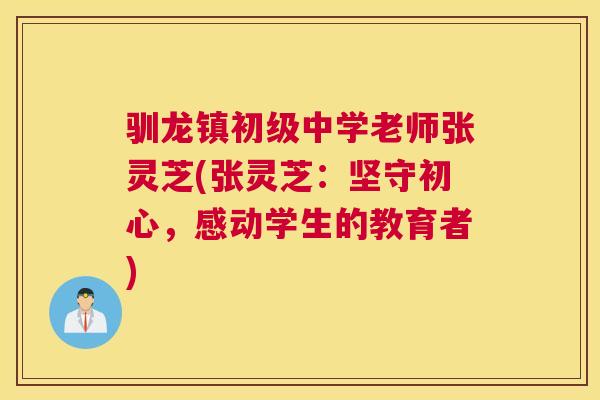 驯龙镇初级中学老师张灵芝(张灵芝：坚守初心，感动学生的教育者)