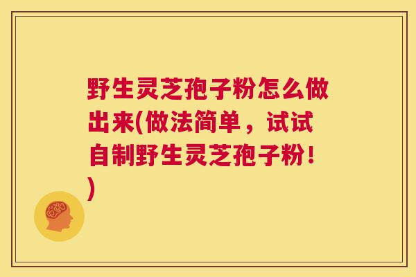 野生灵芝孢子粉怎么做出来(做法简单，试试自制野生灵芝孢子粉！)