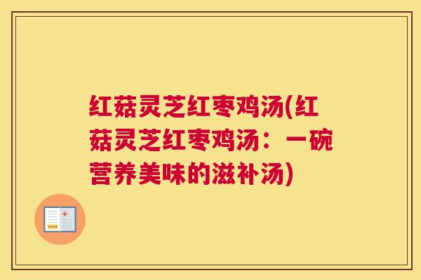 红菇灵芝红枣鸡汤(红菇灵芝红枣鸡汤：一碗营养美味的滋补汤)