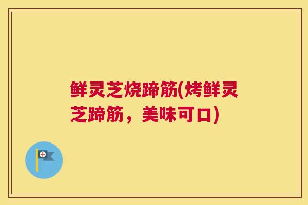 鲜灵芝烧蹄筋(烤鲜灵芝蹄筋，美味可口)