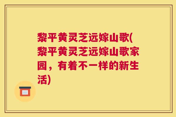 黎平黄灵芝远嫁山歌(黎平黄灵芝远嫁山歌家园，有着不一样的新生活)