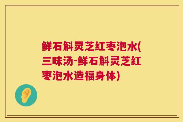 鲜石斛灵芝红枣泡水(三味汤-鲜石斛灵芝红枣泡水造福身体) 鲜石斛灵芝红枣泡水(三味汤-鲜石斛灵芝红枣泡水造福身体)