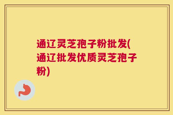 通辽灵芝孢子粉批发(通辽批发优质灵芝孢子粉)