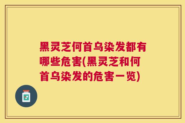 黑灵芝何首乌染发都有哪些危害(黑灵芝和何首乌染发的危害一览)