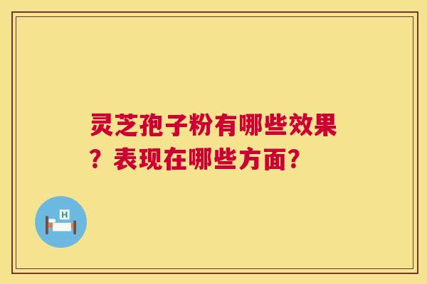 灵芝孢子粉有哪些效果？表现在哪些方面？