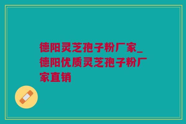 德阳灵芝孢子粉厂家_德阳优质灵芝孢子粉厂家直销