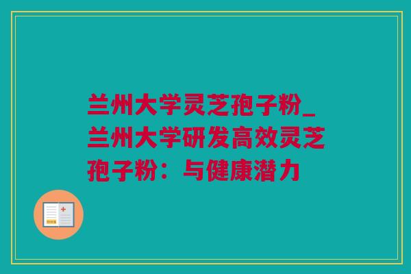 兰州大学灵芝孢子粉_兰州大学研发高效灵芝孢子粉：与健康潜力