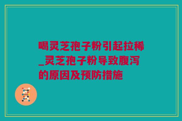 喝灵芝孢子粉引起拉稀_灵芝孢子粉导致的原因及措施 喝灵芝孢子粉引起拉稀_灵芝孢子粉导致的原因及措施