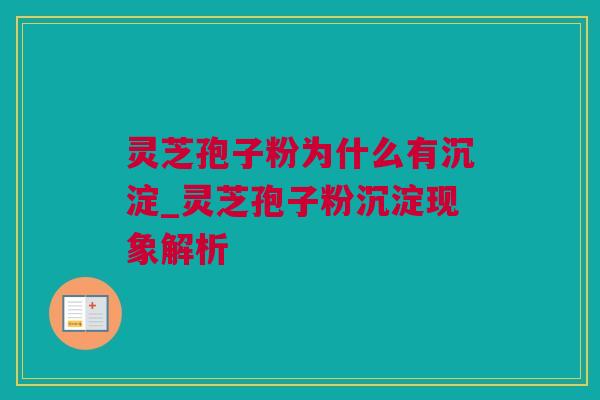 灵芝孢子粉为什么有沉淀_灵芝孢子粉沉淀现象解析
