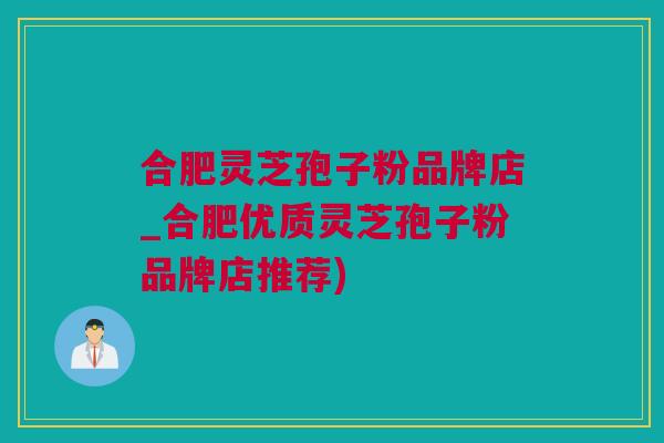 合肥灵芝孢子粉品牌店_合肥优质灵芝孢子粉品牌店推荐)