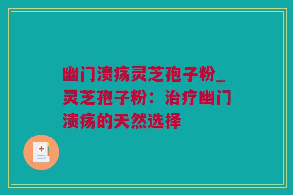 幽门溃疡灵芝孢子粉_灵芝孢子粉：治疗幽门溃疡的天然选择