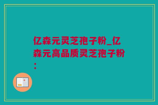 亿森元灵芝孢子粉_亿森元高品质灵芝孢子粉：