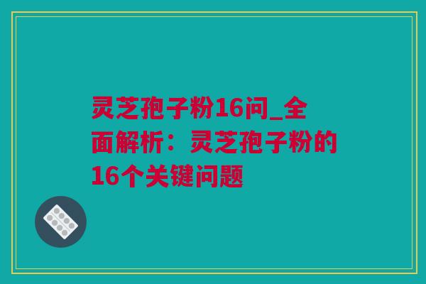 灵芝孢子粉16问_全面解析：灵芝孢子粉的16个关键问题