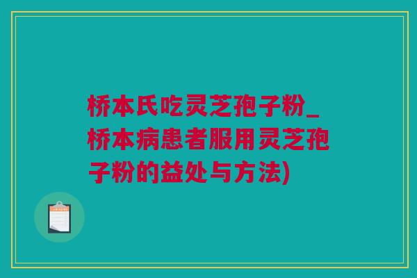 桥本氏吃灵芝孢子粉_桥本病患者服用灵芝孢子粉的益处与方法)