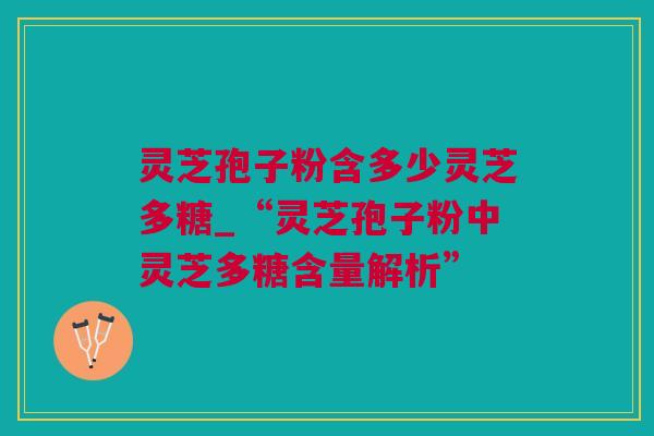 灵芝孢子粉含多少灵芝多糖_“灵芝孢子粉中灵芝多糖含量解析”