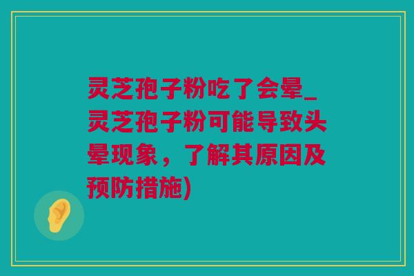 灵芝孢子粉吃了会晕_灵芝孢子粉可能导致头晕现象，了解其原因及预防措施)