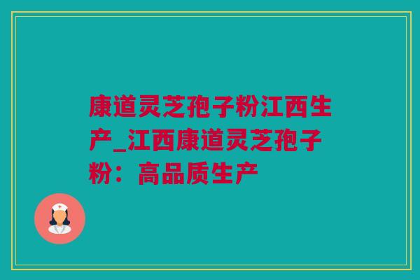 康道灵芝孢子粉江西生产_江西康道灵芝孢子粉：高品质生产